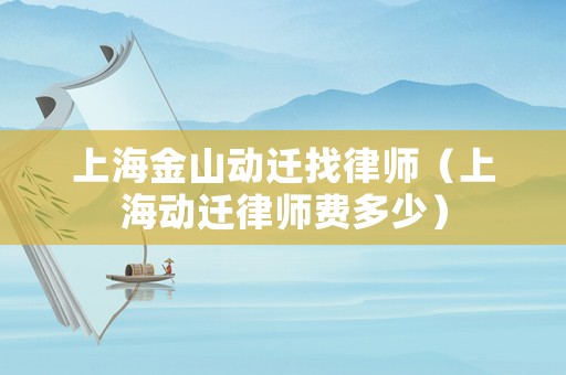 上海金山動遷找律師（上海動遷律師費多少）