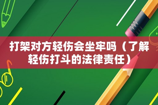 打架對方輕傷會坐牢嗎（了解輕傷打斗的法律責任）