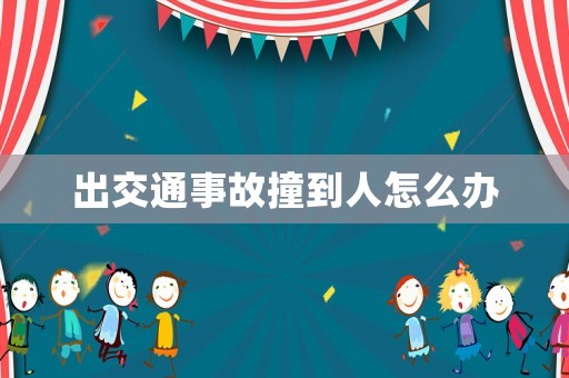 出交通事故撞到人怎么辦