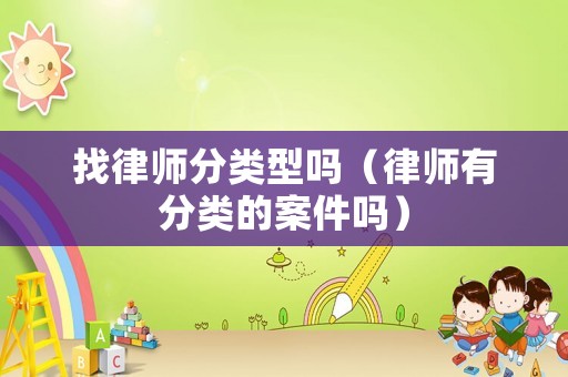 找律師分類型嗎（律師有分類的案件嗎）