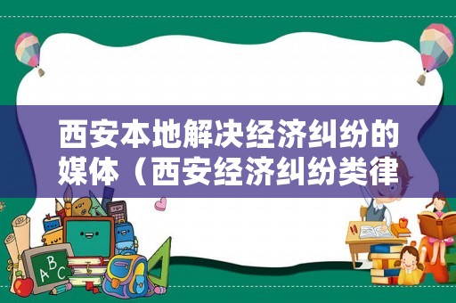 西安本地解決經濟糾紛的媒體（西安經濟糾紛類律師）