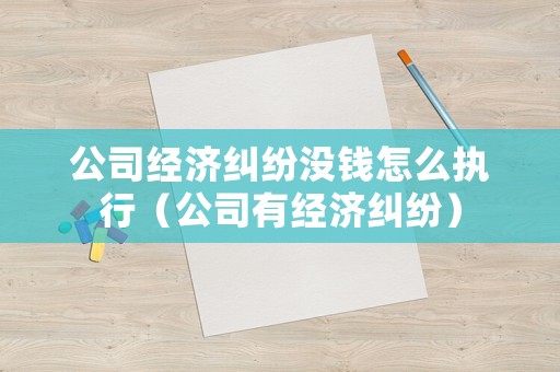 公司經(jīng)濟(jì)糾紛沒錢怎么執(zhí)行（公司有經(jīng)濟(jì)糾紛）