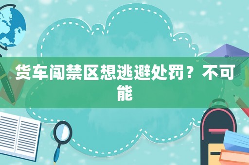 貨車闖禁區想逃避處罰？不可能