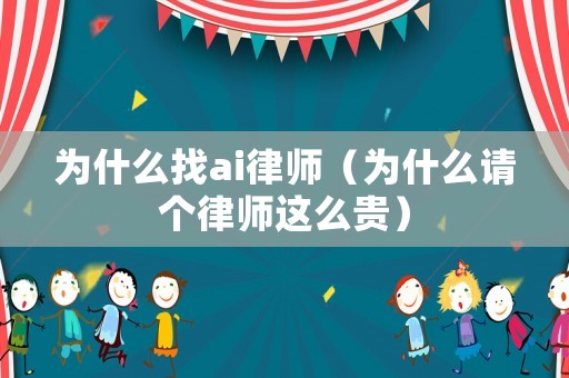 為什么找ai律師（為什么請個律師這么貴）