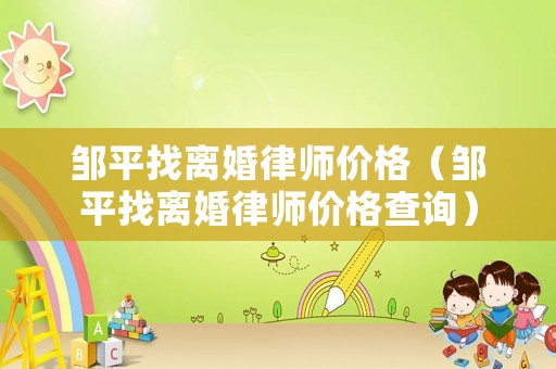 鄒平找離婚律師價格（鄒平找離婚律師價格查詢）