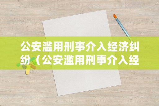 公安濫用刑事介入經濟糾紛（公安濫用刑事介入經濟糾紛怎么處理）