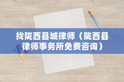 找隴西縣城律師（隴西縣律師事務所免費咨詢）
