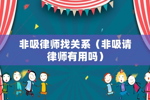 非吸律師找關系（非吸請律師有用嗎）