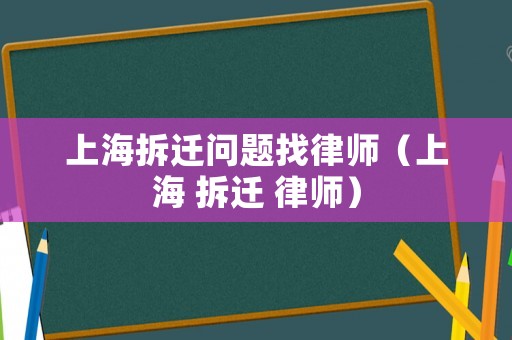 上海拆遷問題找律師（上海 拆遷 律師）