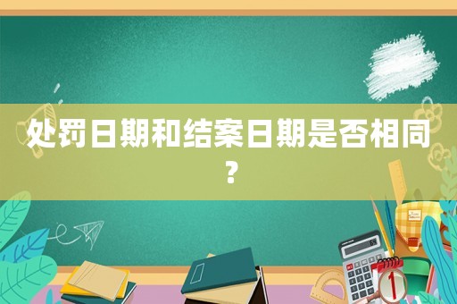 處罰日期和結案日期是否相同？
