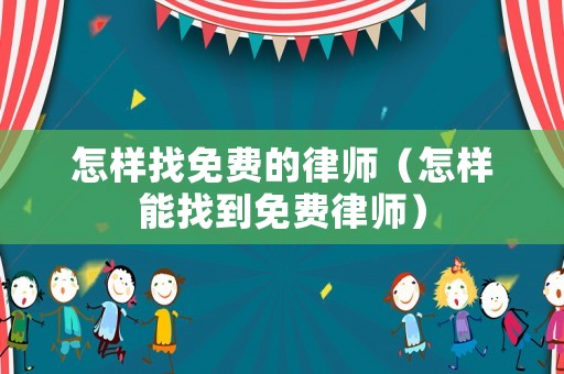 怎樣找免費的律師（怎樣能找到免費律師）
