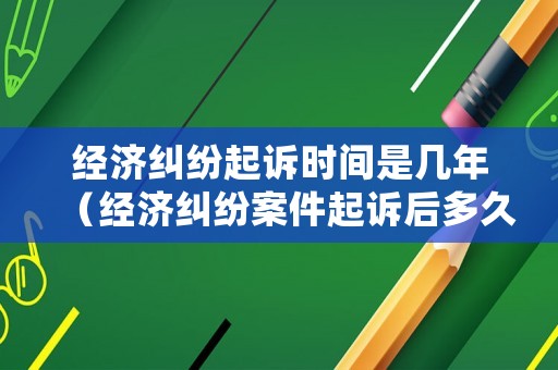 經(jīng)濟糾紛起訴時間是幾年（經(jīng)濟糾紛案件起訴后多久有結果）