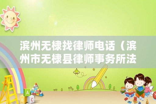 濱州無棣找律師電話（濱州市無棣縣律師事務所法律咨詢）