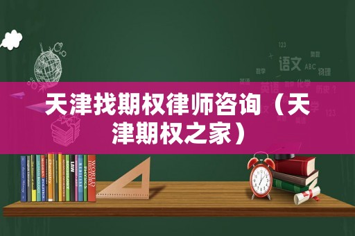 天津找期權律師咨詢（天津期權之家）