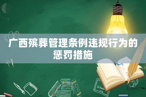 廣西殯葬管理?xiàng)l例違規(guī)行為的懲罰措施