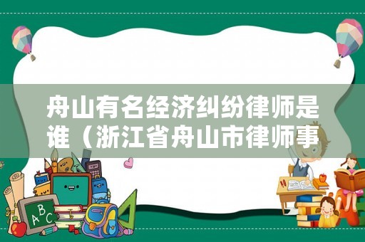 舟山有名經濟糾紛律師是誰（浙江省舟山市律師事務所聯系電話）