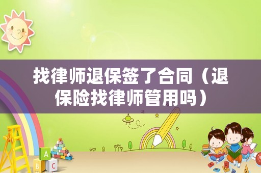找律師退保簽了合同（退保險找律師管用嗎）