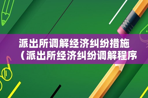 派出所調(diào)解經(jīng)濟(jì)糾紛措施（派出所經(jīng)濟(jì)糾紛調(diào)解程序）