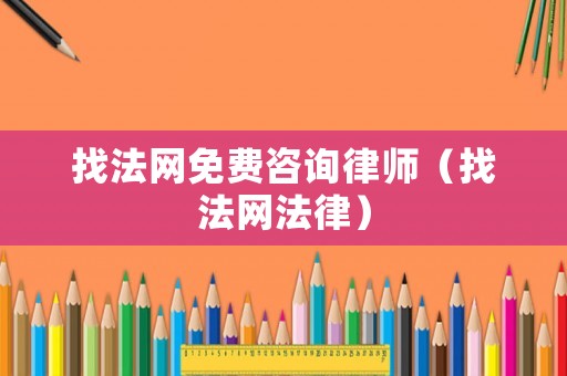 找法網(wǎng)免費(fèi)咨詢(xún)律師（找法網(wǎng)法律）