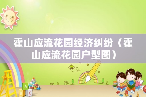 霍山應(yīng)流花園經(jīng)濟(jì)糾紛（霍山應(yīng)流花園戶(hù)型圖）
