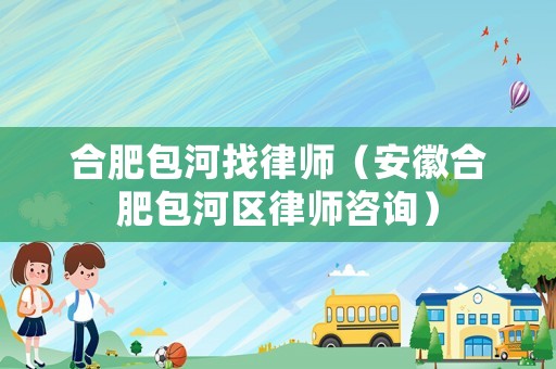 合肥包河找律師（安徽合肥包河區律師咨詢）
