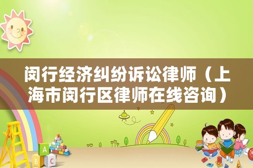 閔行經(jīng)濟糾紛訴訟律師（上海市閔行區(qū)律師在線咨詢）