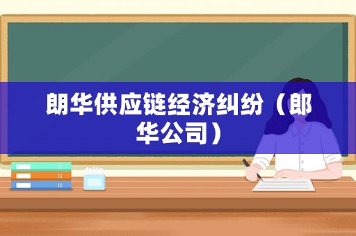 朗華供應鏈經濟糾紛（郎華公司）