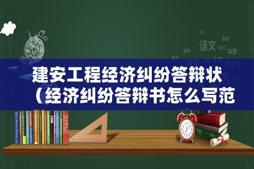 建安工程經(jīng)濟(jì)糾紛答辯狀（經(jīng)濟(jì)糾紛答辯書怎么寫范文）
