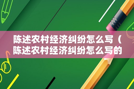 陳述農(nóng)村經(jīng)濟(jì)糾紛怎么寫（陳述農(nóng)村經(jīng)濟(jì)糾紛怎么寫的）
