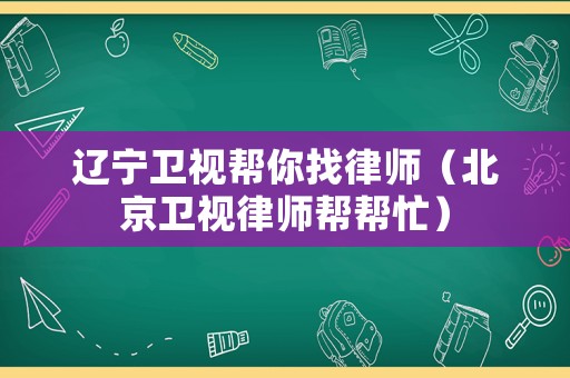 遼寧衛視幫你找律師（北京衛視律師幫幫忙）