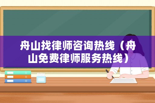 舟山找律師咨詢熱線（舟山免費律師服務熱線）