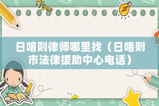 日喀則律師哪里找（日喀則市法律援助中心電話）