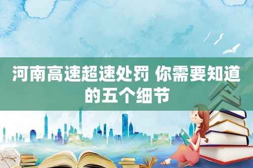 河南高速超速處罰 你需要知道的五個(gè)細(xì)節(jié)