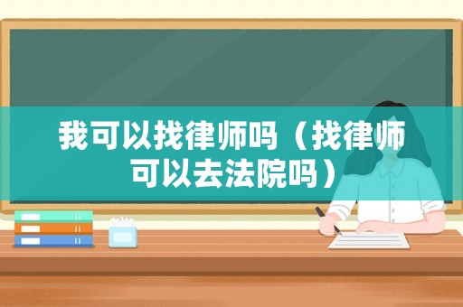 我可以找律師嗎（找律師可以去法院嗎）