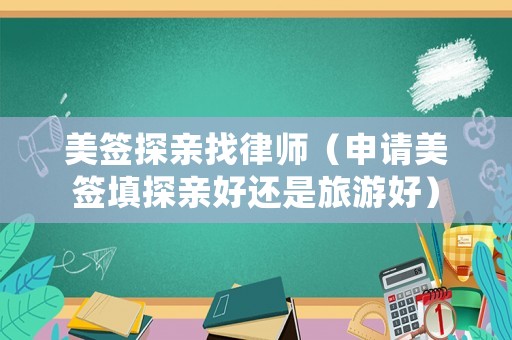 美簽探親找律師（申請美簽填探親好還是旅游好）