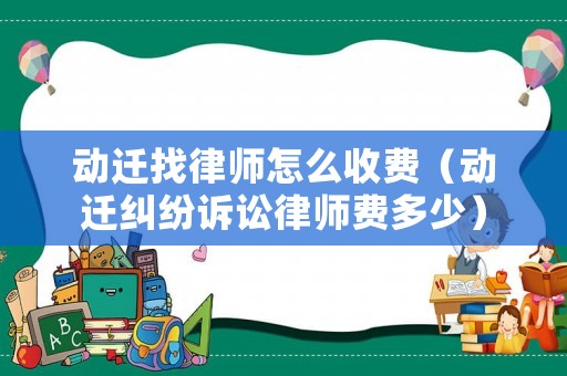 動遷找律師怎么收費（動遷糾紛訴訟律師費多少）