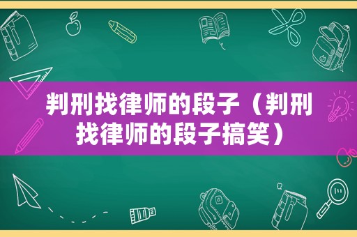 判刑找律師的段子（判刑找律師的段子搞笑）