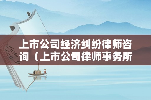 上市公司經濟糾紛律師咨詢（上市公司律師事務所）