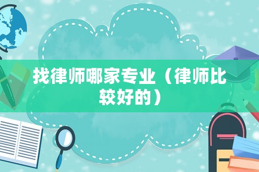 找律師哪家專業(yè)（律師比較好的）