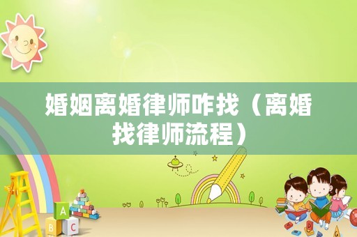 婚姻離婚律師咋找（離婚找律師流程）