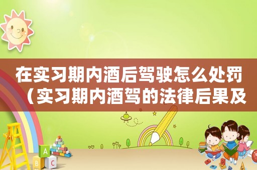在實習(xí)期內(nèi)酒后駕駛怎么處罰（實習(xí)期內(nèi)酒駕的法律后果及應(yīng)對措施）
