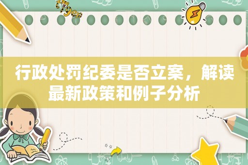 行政處罰紀委是否立案，解讀最新政策和例子分析