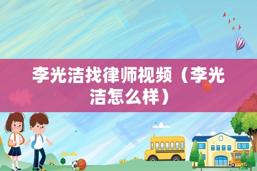 李光潔找律師視頻（李光潔怎么樣）