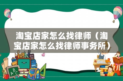 淘寶店家怎么找律師（淘寶店家怎么找律師事務所）