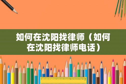 如何在沈陽找律師（如何在沈陽找律師電話）