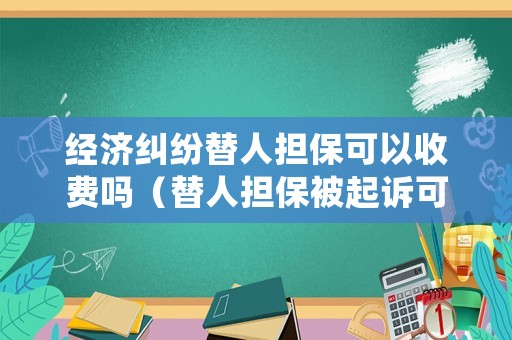 經濟糾紛替人擔保可以收費嗎（替人擔保被起訴可以不還嗎?）