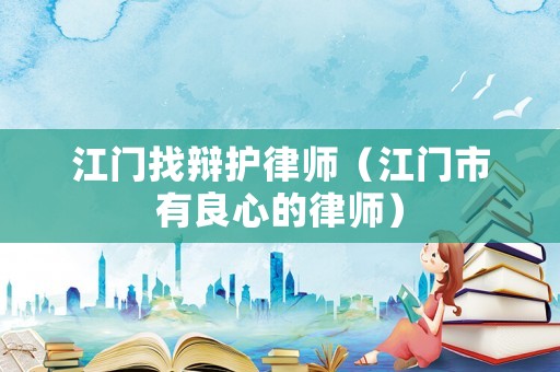 江門找辯護律師（江門市有良心的律師）