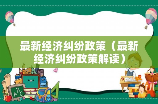 最新經濟糾紛政策（最新經濟糾紛政策解讀）