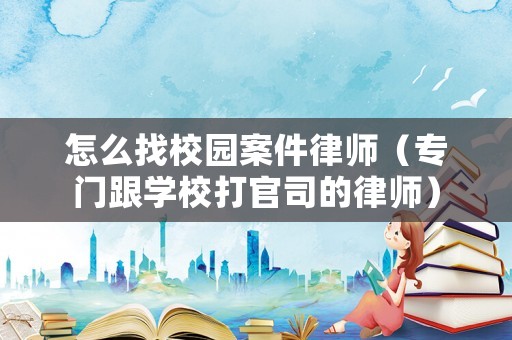 怎么找校園案件律師（專門跟學校打官司的律師）