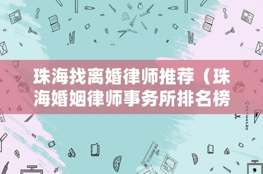 珠海找離婚律師推薦（珠海婚姻律師事務(wù)所排名榜）